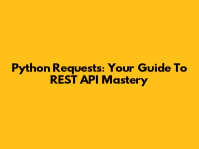 Python Requests: Your Guide To REST API Mastery