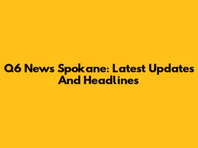 Q6 News Spokane: Latest Updates And Headlines