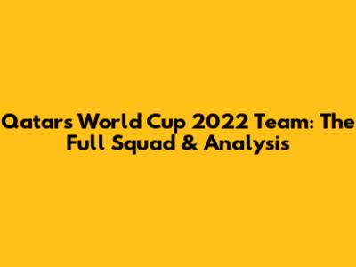 Qatar's World Cup 2022 Team: The Full Squad & Analysis