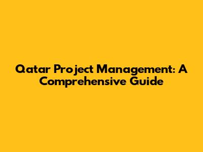 Qatar Project Management: A Comprehensive Guide