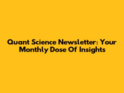 Quant Science Newsletter: Your Monthly Dose Of Insights