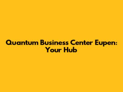 Quantum Business Center Eupen: Your Hub