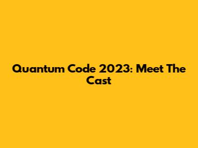 Quantum Code 2023: Meet The Cast