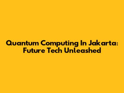 Quantum Computing In Jakarta: Future Tech Unleashed