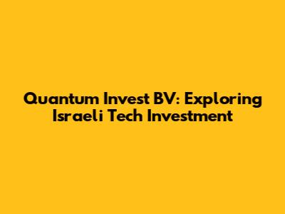 Quantum Invest BV: Exploring Israeli Tech Investment