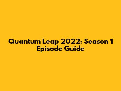 Quantum Leap 2022: Season 1 Episode Guide