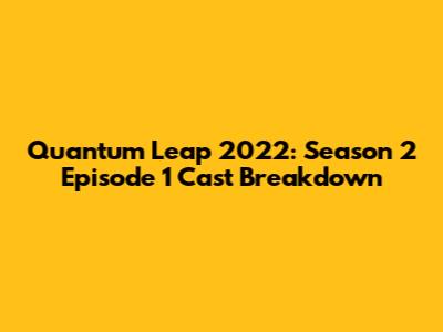 Quantum Leap 2022: Season 2 Episode 1 Cast Breakdown