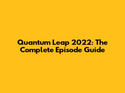 Quantum Leap 2022: The Complete Episode Guide