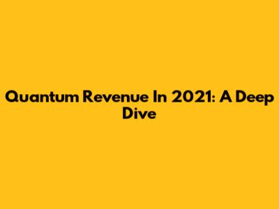 Quantum Revenue In 2021: A Deep Dive