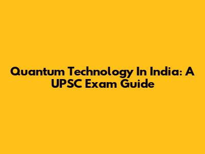 Quantum Technology In India: A UPSC Exam Guide