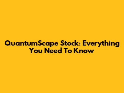 QuantumScape Stock: Everything You Need To Know