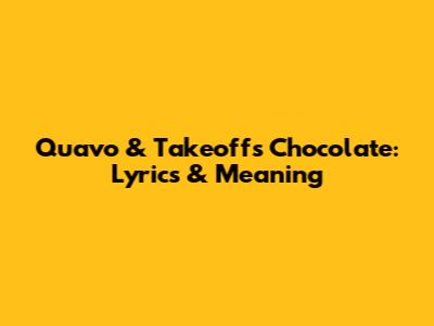 Quavo & Takeoff's "Chocolate": Lyrics & Meaning