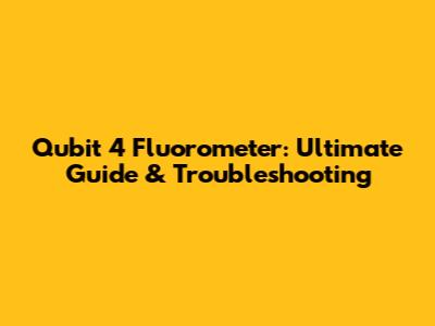 Qubit 4 Fluorometer: Ultimate Guide & Troubleshooting