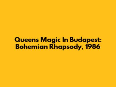 Queen's Magic In Budapest: Bohemian Rhapsody, 1986