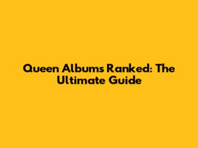 Queen Albums Ranked: The Ultimate Guide