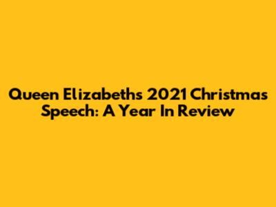 Queen Elizabeth's 2021 Christmas Speech: A Year In Review
