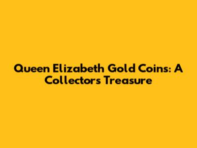 Queen Elizabeth Gold Coins: A Collector's Treasure