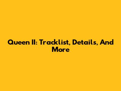 Queen II: Tracklist, Details, And More