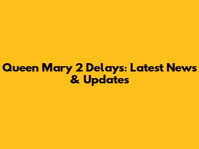 Queen Mary 2 Delays: Latest News & Updates