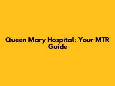 Queen Mary Hospital: Your MTR Guide