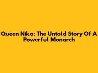 Queen Nika: The Untold Story Of A Powerful Monarch