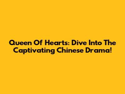 Queen Of Hearts: Dive Into The Captivating Chinese Drama!