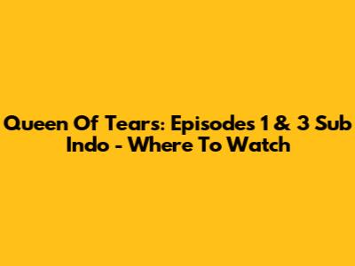 Queen Of Tears: Episodes 1 & 3 Sub Indo - Where To Watch