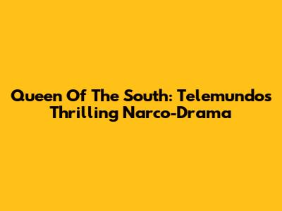 Queen Of The South: Telemundo's Thrilling Narco-Drama