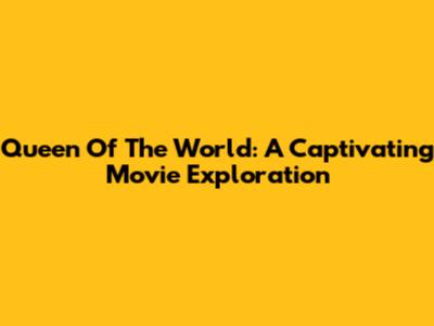 Queen Of The World: A Captivating Movie Exploration