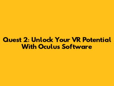 Quest 2: Unlock Your VR Potential With Oculus Software
