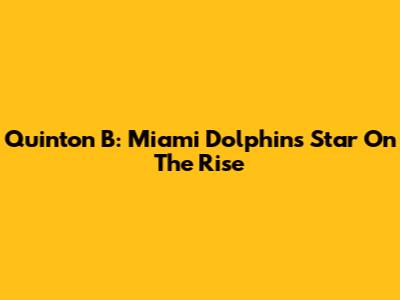 Quinton B: Miami Dolphins Star On The Rise