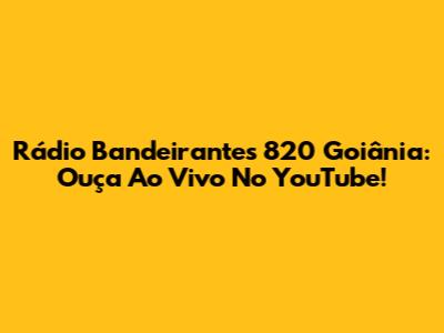 Rádio Bandeirantes 820 Goiânia: Ouça Ao Vivo No YouTube!