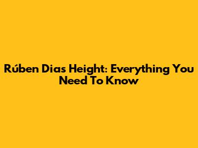 Rúben Dias Height: Everything You Need To Know