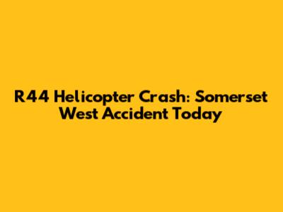 R44 Helicopter Crash: Somerset West Accident Today