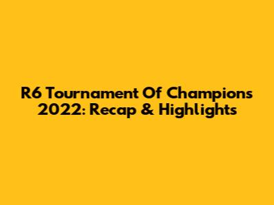 R6 Tournament Of Champions 2022: Recap & Highlights