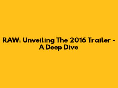RAW: Unveiling The 2016 Trailer - A Deep Dive