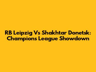 RB Leipzig Vs Shakhtar Donetsk: Champions League Showdown