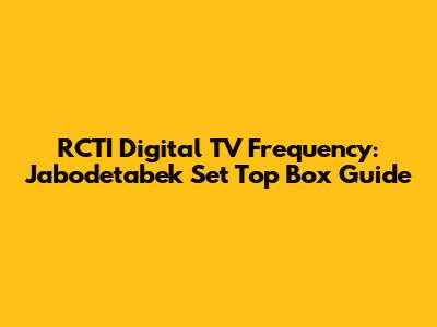 RCTI Digital TV Frequency: Jabodetabek Set Top Box Guide