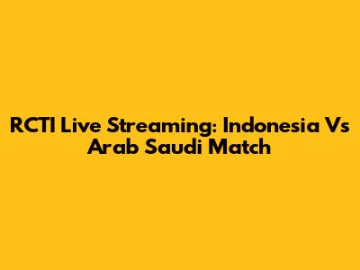 RCTI Live Streaming: Indonesia Vs Arab Saudi Match