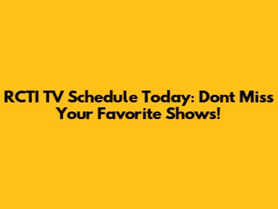 RCTI TV Schedule Today: Don't Miss Your Favorite Shows!
