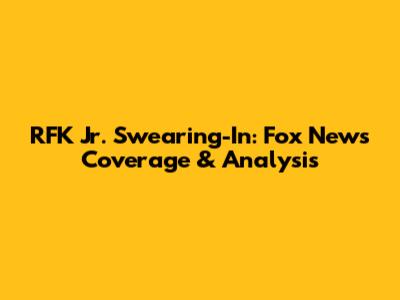 RFK Jr. Swearing-In: Fox News Coverage & Analysis