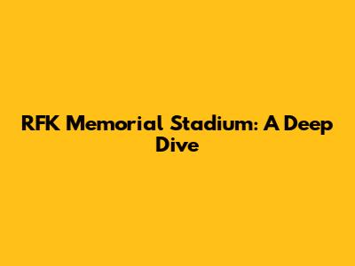 RFK Memorial Stadium: A Deep Dive