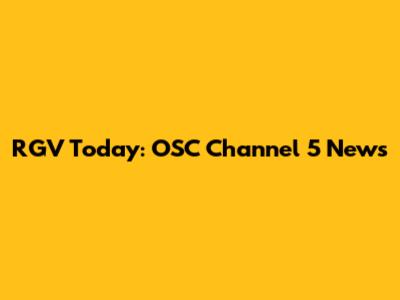 RGV Today: OSC Channel 5 News
