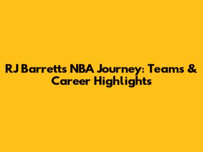 RJ Barrett's NBA Journey: Teams & Career Highlights