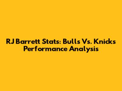 RJ Barrett Stats: Bulls Vs. Knicks Performance Analysis
