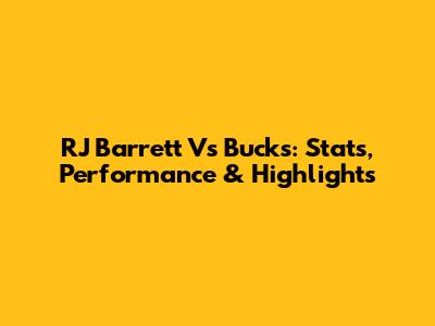 RJ Barrett Vs Bucks: Stats, Performance & Highlights