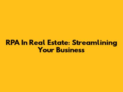 RPA In Real Estate: Streamlining Your Business