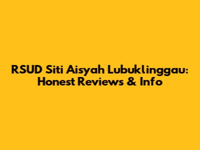 RSUD Siti Aisyah Lubuklinggau: Honest Reviews & Info