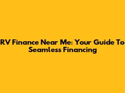 RV Finance Near Me: Your Guide To Seamless Financing