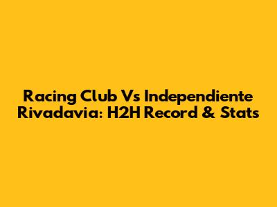 Racing Club Vs Independiente Rivadavia: H2H Record & Stats